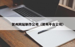 沂源贺州网站制作公司（贺州平台公司）
